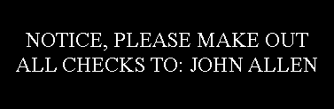 Text Box: NOTICE, PLEASE MAKE OUT ALL CHECKS TO: JOHN ALLEN